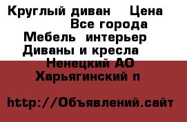 Круглый диван  › Цена ­ 1 000 - Все города Мебель, интерьер » Диваны и кресла   . Ненецкий АО,Харьягинский п.